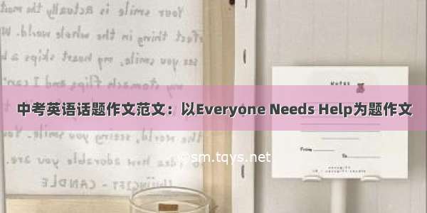 中考英语话题作文范文：以Everyone Needs Help为题作文