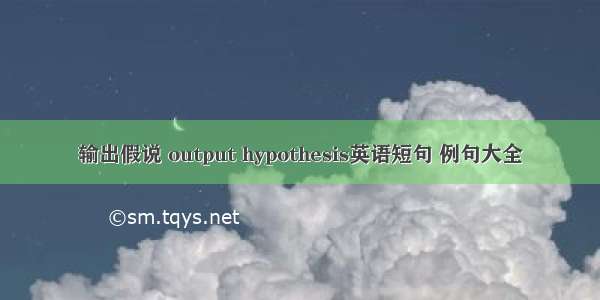 输出假说 output hypothesis英语短句 例句大全