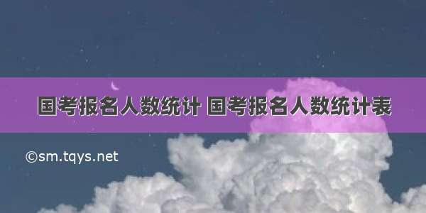 国考报名人数统计 国考报名人数统计表