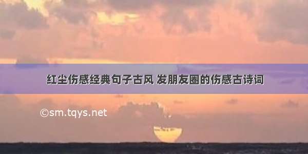 红尘伤感经典句子古风 发朋友圈的伤感古诗词