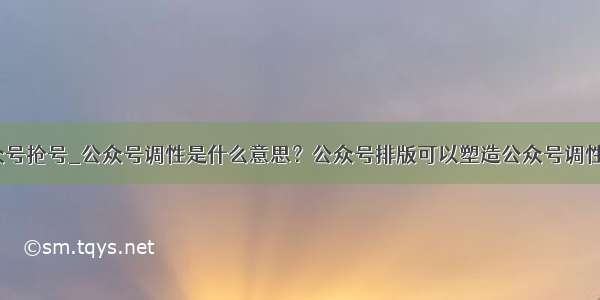 公众号抢号_公众号调性是什么意思？公众号排版可以塑造公众号调性吗？