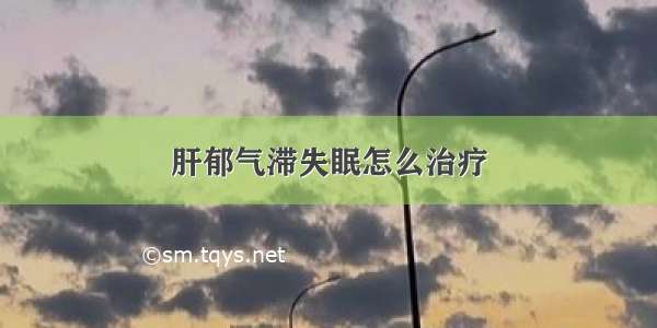 肝郁气滞失眠怎么治疗