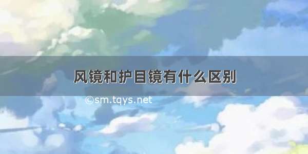 风镜和护目镜有什么区别