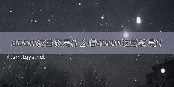 BOOM这首歌是什么唱BOOM这首歌是什