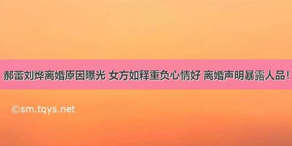 郝蕾刘烨离婚原因曝光 女方如释重负心情好 离婚声明暴露人品！