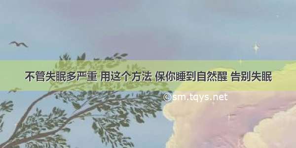 不管失眠多严重 用这个方法 保你睡到自然醒 告别失眠