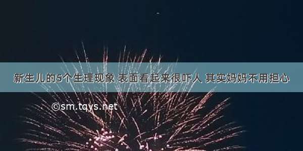 新生儿的5个生理现象 表面看起来很吓人 其实妈妈不用担心