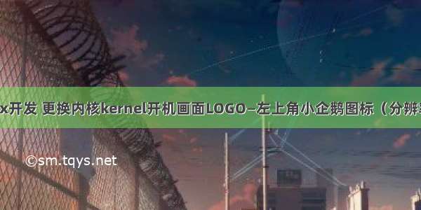 嵌入式Linux开发 更换内核kernel开机画面LOGO—左上角小企鹅图标（分辨率为80*80）