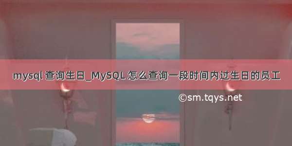 mysql 查询生日_MySQL 怎么查询一段时间内过生日的员工