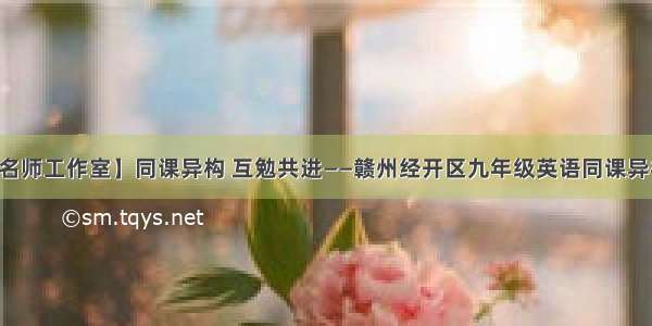 【李冬华名师工作室】同课异构 互勉共进——赣州经开区九年级英语同课异构教研活动