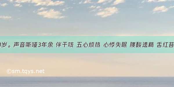 某男 50岁。声音嘶哑3年余 伴干咳 五心烦热 心悸失眠 腰酸遗精 舌红苔少 脉细