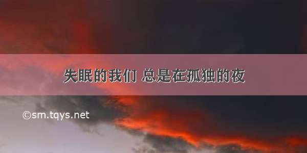 失眠的我们 总是在孤独的夜