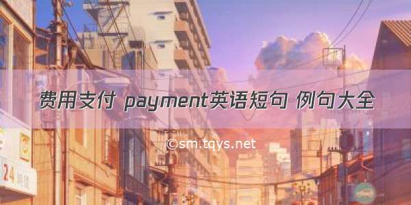 费用支付 payment英语短句 例句大全