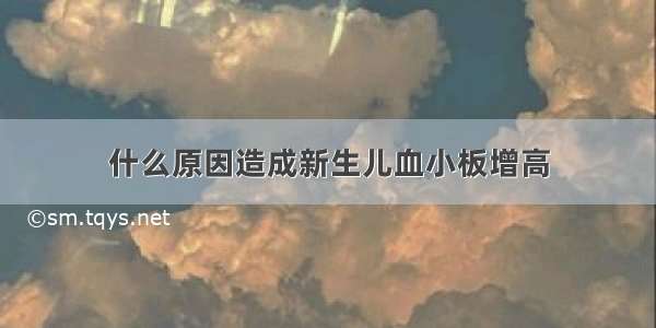 什么原因造成新生儿血小板增高