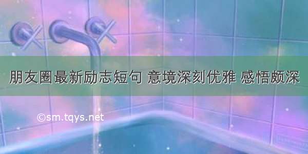 朋友圈最新励志短句 意境深刻优雅 感悟颇深