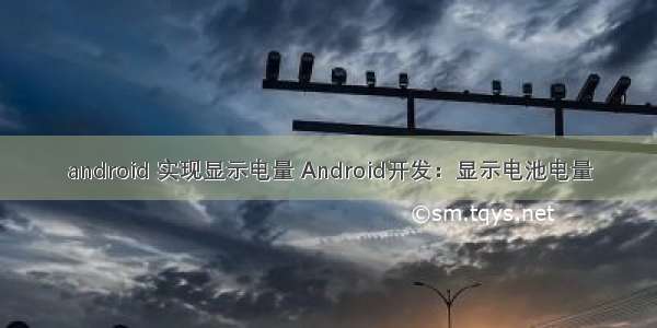 android 实现显示电量 Android开发：显示电池电量