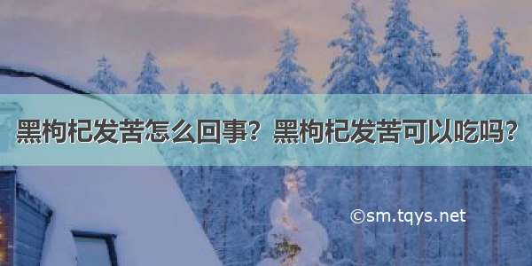 黑枸杞发苦怎么回事？黑枸杞发苦可以吃吗？