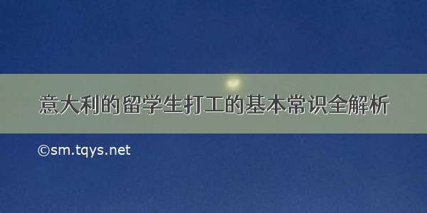 意大利的留学生打工的基本常识全解析