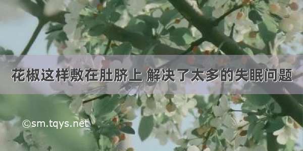 花椒这样敷在肚脐上 解决了太多的失眠问题