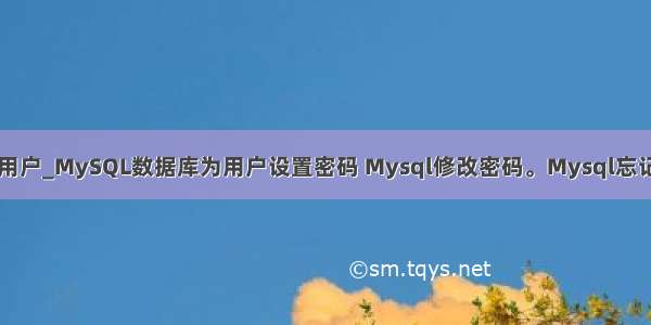 mysql忘记设置用户_MySQL数据库为用户设置密码 Mysql修改密码。Mysql忘记密码解决方法...