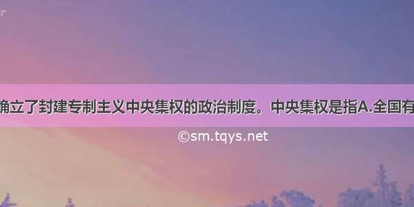 单选题秦朝确立了封建专制主义中央集权的政治制度。中央集权是指A.全国有统一的货币 