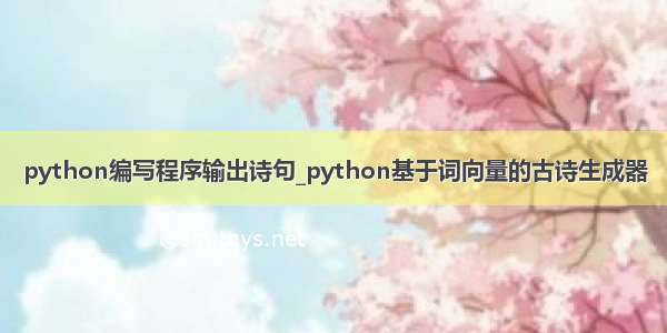 python编写程序输出诗句_python基于词向量的古诗生成器