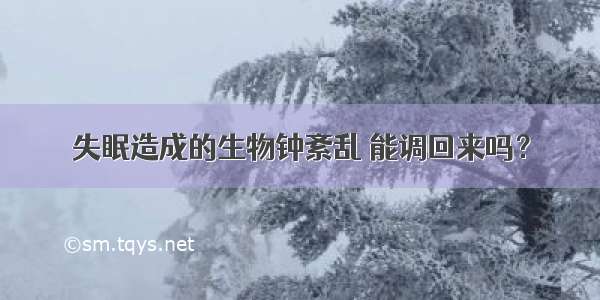 失眠造成的生物钟紊乱 能调回来吗？