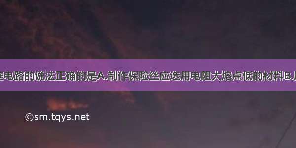 下列关于家庭电路的说法正确的是A.制作保险丝应选用电阻大熔点低的材料B.所有的家用电