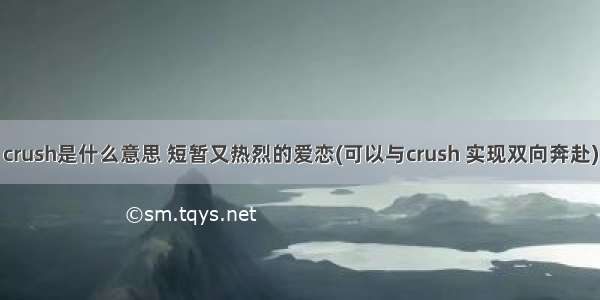 crush是什么意思 短暂又热烈的爱恋(可以与crush 实现双向奔赴)