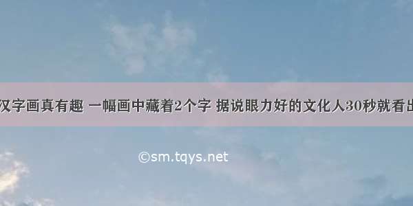 汉字画真有趣 一幅画中藏着2个字 据说眼力好的文化人30秒就看出