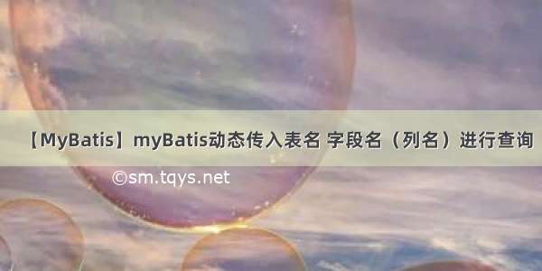 【MyBatis】myBatis动态传入表名 字段名（列名）进行查询