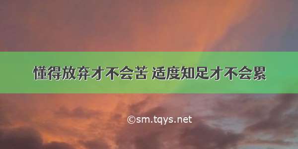 懂得放弃才不会苦 适度知足才不会累