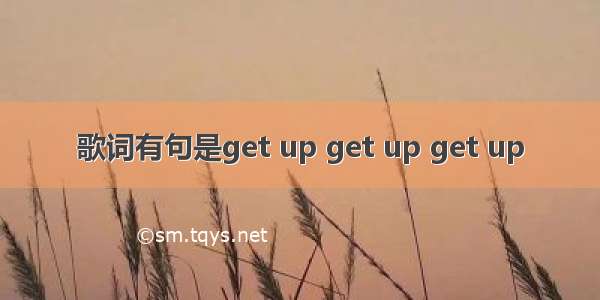 歌词有句是get up get up get up