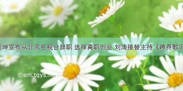 栗坤宣布从北京电视台辞职 选择离职创业 刘涛接替主持《跨界歌王》