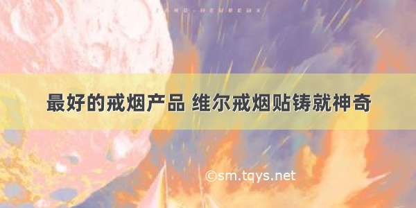 最好的戒烟产品 维尔戒烟贴铸就神奇