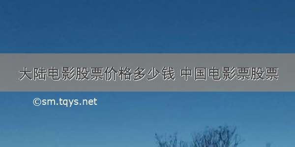 大陆电影股票价格多少钱 中国电影票股票