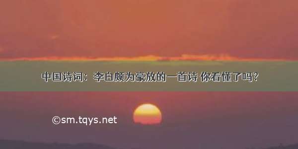 中国诗词：李白颇为豪放的一首诗 你看懂了吗？