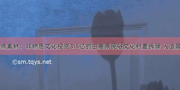 高考作文热点素材：非物质文化投资3.5亿的白鹿原民俗文化村要拆除 人造景点能走多远