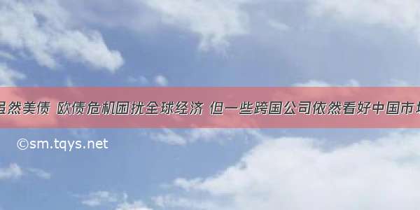 以来 虽然美债 欧债危机困扰全球经济 但一些跨国公司依然看好中国市场 在华