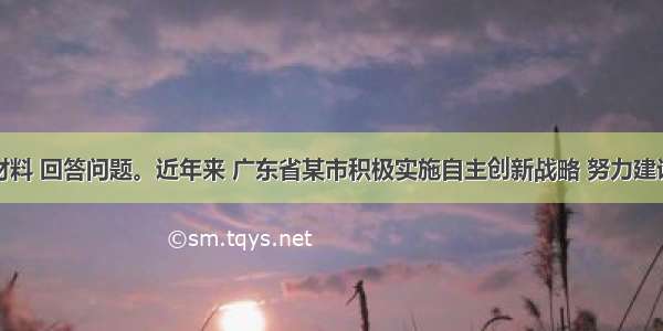 阅读以下材料 回答问题。近年来 广东省某市积极实施自主创新战略 努力建设创新型城