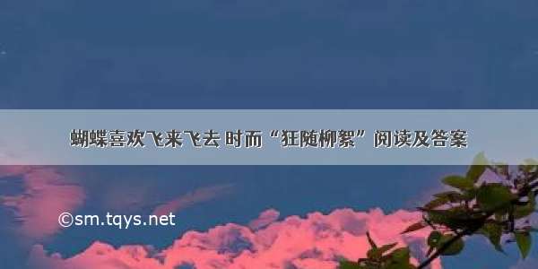 蝴蝶喜欢飞来飞去 时而“狂随柳絮”阅读及答案