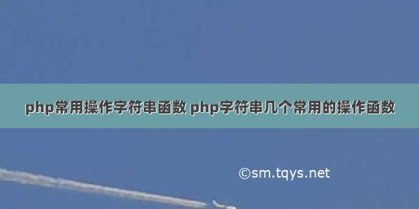 php常用操作字符串函数 php字符串几个常用的操作函数