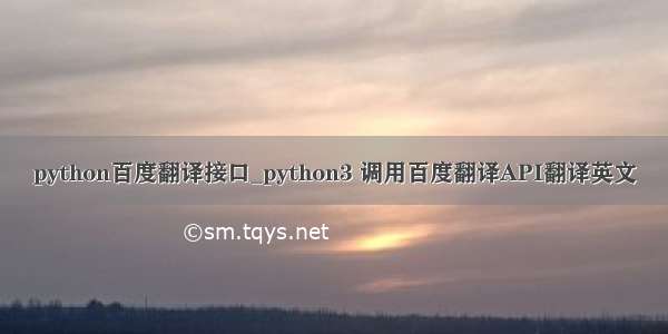 python百度翻译接口_python3 调用百度翻译API翻译英文