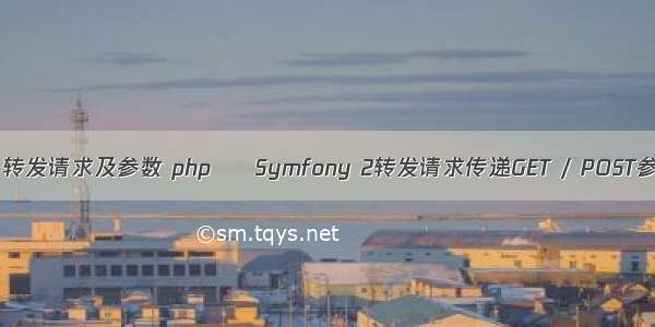 php 转发请求及参数 php – Symfony 2转发请求传递GET / POST参数