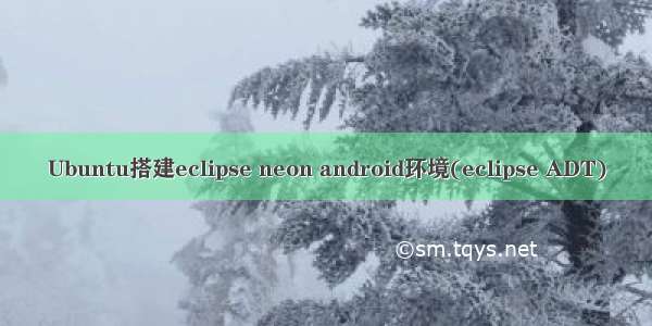 Ubuntu搭建eclipse neon android环境(eclipse ADT)