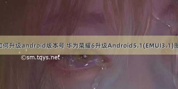 荣耀6如何升级android版本号 华为荣耀6升级Android5.1(EMUI3.1)图文教程