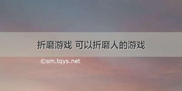 折磨游戏 可以折磨人的游戏