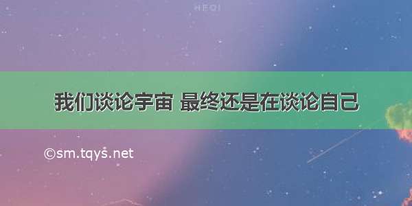 我们谈论宇宙 最终还是在谈论自己