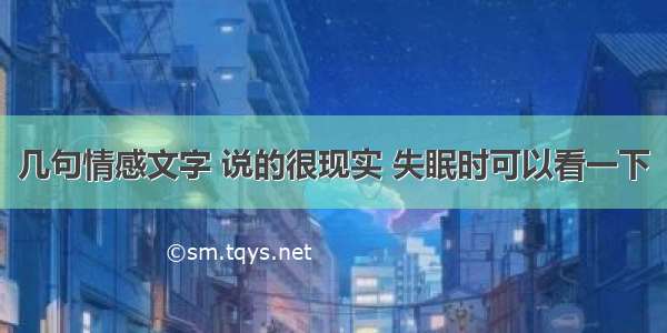 几句情感文字 说的很现实 失眠时可以看一下