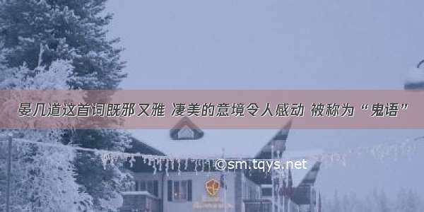 晏几道这首词既邪又雅 凄美的意境令人感动 被称为“鬼语”